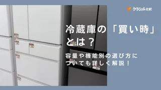 【2025年版】冷蔵庫の「買い時」とは?容量や機能など選び方も解説!