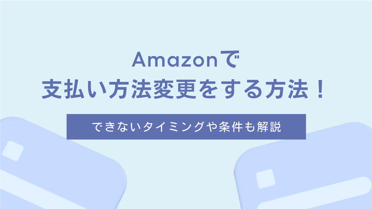 Amazonで支払い方法変更をする方法！できないタイミングや条件も