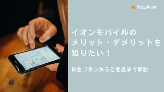 イオンモバイルのメリット・デメリットを知りたい！料金プランから注意点まで