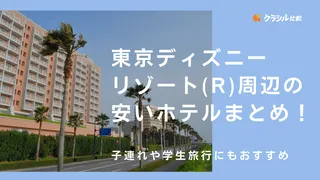 東京ディズニーリゾート(R)周辺の安いホテルまとめ！子連れや学生旅行にもおすすめ