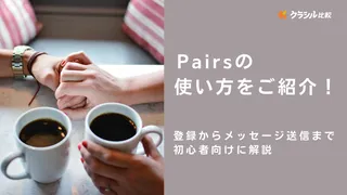 ﻿Pairs（ペアーズ）の使い方をご紹介！登録からメッセージ送信まで初心者向けに解説