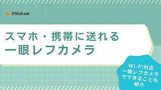 スマホ・携帯に送れる一眼レフカメラのおすすめ10選！Wi-Fi対応でスムーズに転送