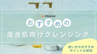 【専門家監修】混合肌向けクレンジングのおすすめ21選!選び方と人気商品をご紹介